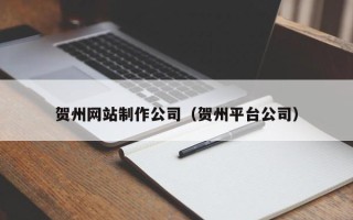 枣阳贺州网站制作公司（贺州平台公司）